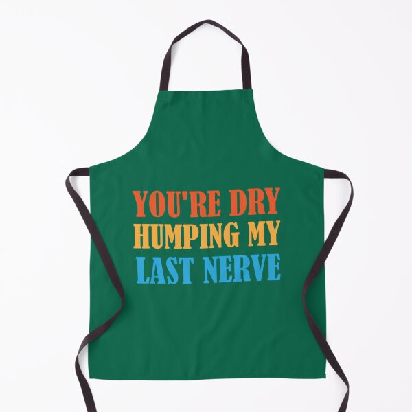 Item preview, You_re Dry Humping My Last Nerve fuuny quotes   designed and sold by PhamilyCustoms.