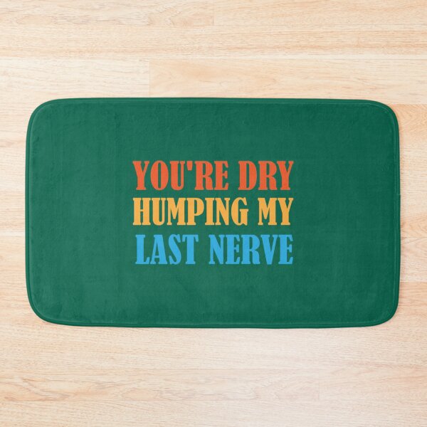 Item preview, You_re Dry Humping My Last Nerve fuuny quotes   designed and sold by PhamilyCustoms.