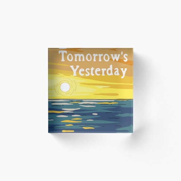 Today Is Tomorrow's Yesterday Acrylic Block