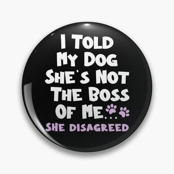 Item preview, I Told  My Dog She's Not The Boss Of Me She Disagreed - Funny Dog designed and sold by TheButtonCrew.