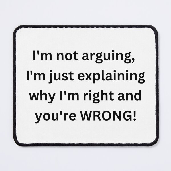 Item preview, "I'm not arguing, I'm just explaining why I'm right and you're wrong. designed and sold by Savage-ts.