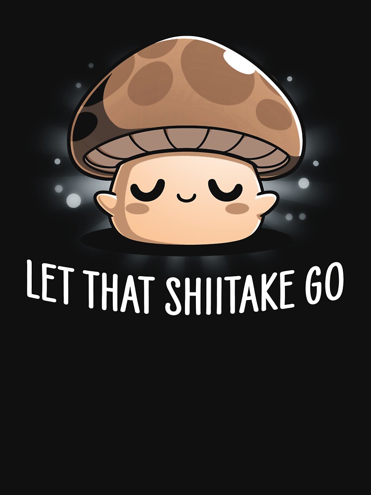 "Let That Shiitake Go" Tshirt for Sale by BarbaraLAdams Redbubble