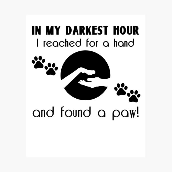 In My Darkest Hour - I Reached For A Hand And Found A Paw Awesome Tshirt Photographic Print