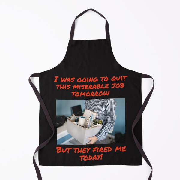 Item preview, I WAS GOING TO QUIT THIS MISERABLE JOB TOMORROW, BUT THEY FIRED ME TODAY designed and sold by TechLaughs.