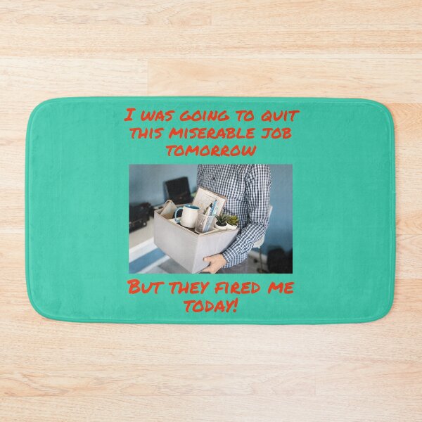 Item preview, I WAS GOING TO QUIT THIS MISERABLE JOB TOMORROW, BUT THEY FIRED ME TODAY  designed and sold by TechLaughs.