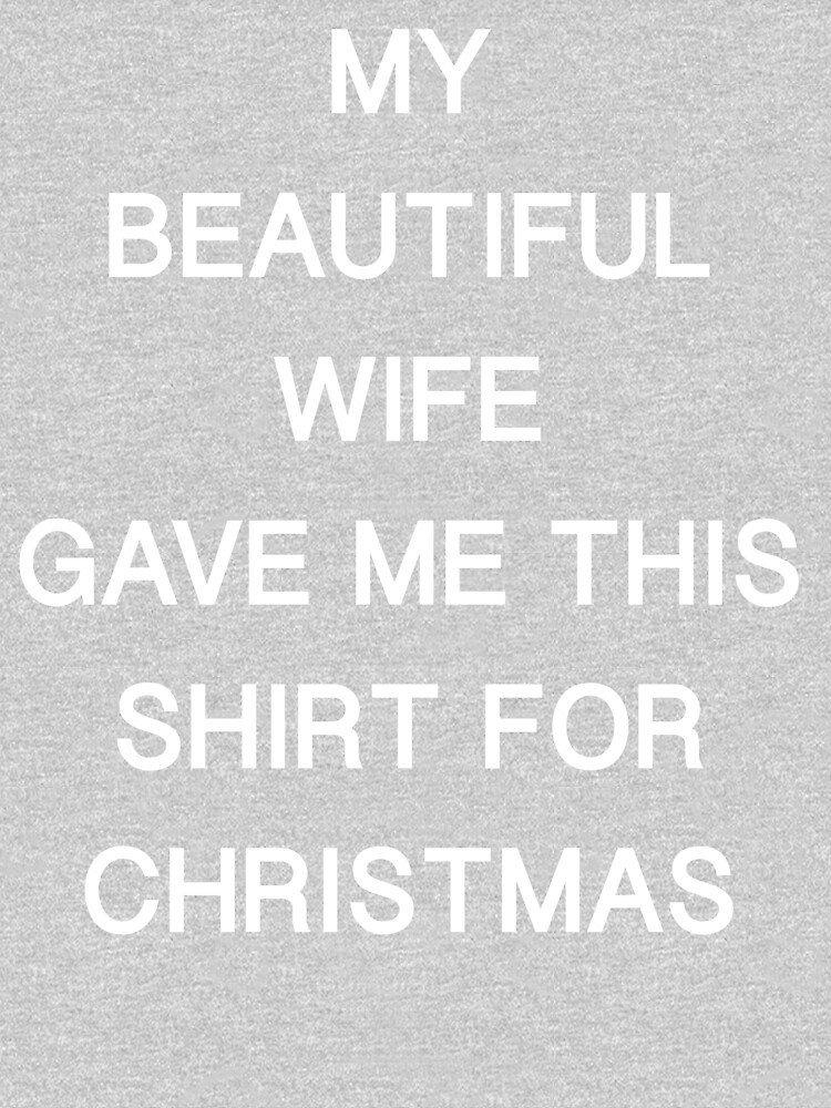 My Beautiful Wife Gave Me This Shirt For Christmas T Shirt For Sale By Tshirtmerch Redbubble
