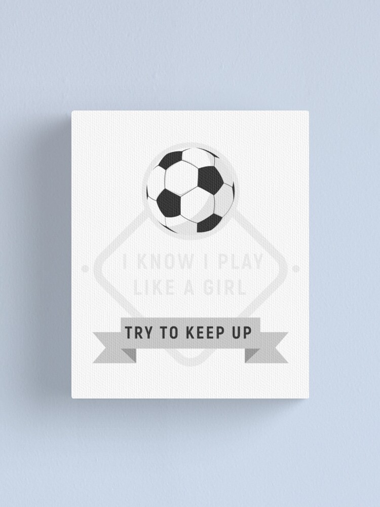 Play Soccer Like A Girl Try To Keep Up Gift For Futlbol Soccer Superstar I Am The Best Futbol Player Football Canvas Print By Ultraleanbody Redbubble