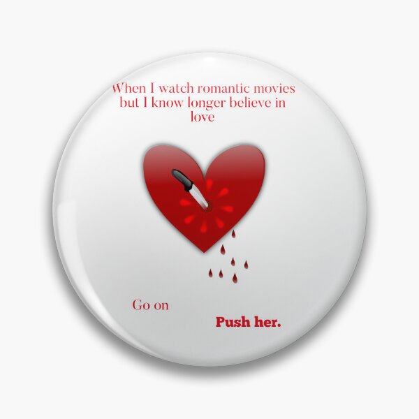 Item preview, When I watch romantic movies bit I know longer believe. Go on PUSH HER.  designed and sold by Kidzx6.