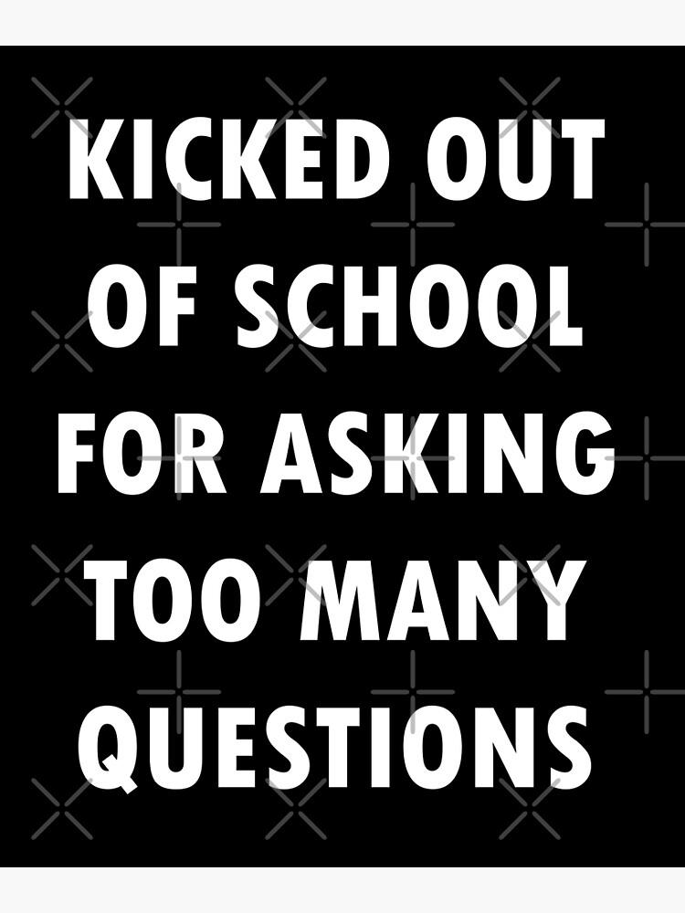 kicked-out-of-school-for-asking-too-many-questions-poster-for-sale-by