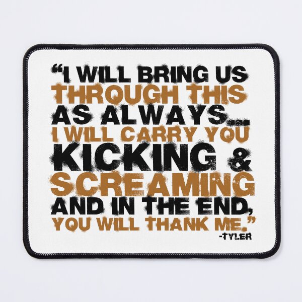 Item preview, I will bring us through this as always...I will carry you kicking and screaming and in the end, you will thank me. -Tyler Durden, Fight Club  designed and sold by Sticker Up.