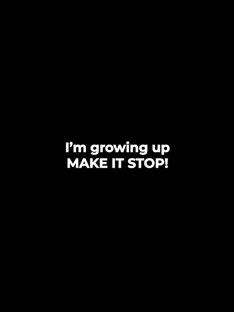 I'm growing up, make it stop! - life funny meme Quote | iPhone Case