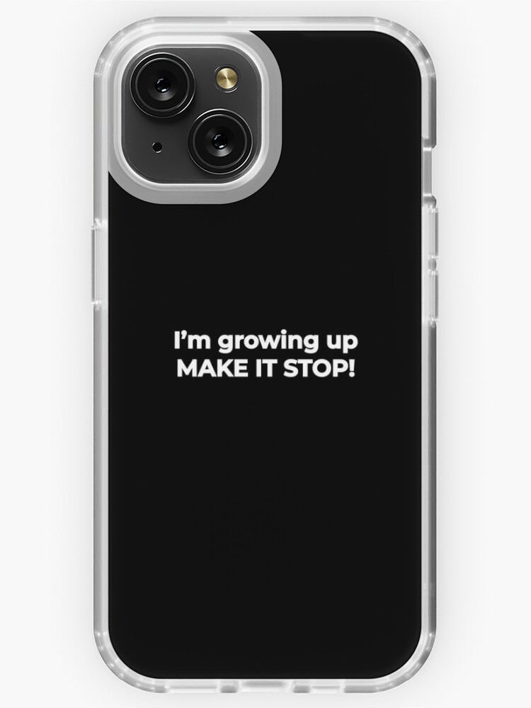 I'm growing up, make it stop! - life funny meme Quote | iPhone Case