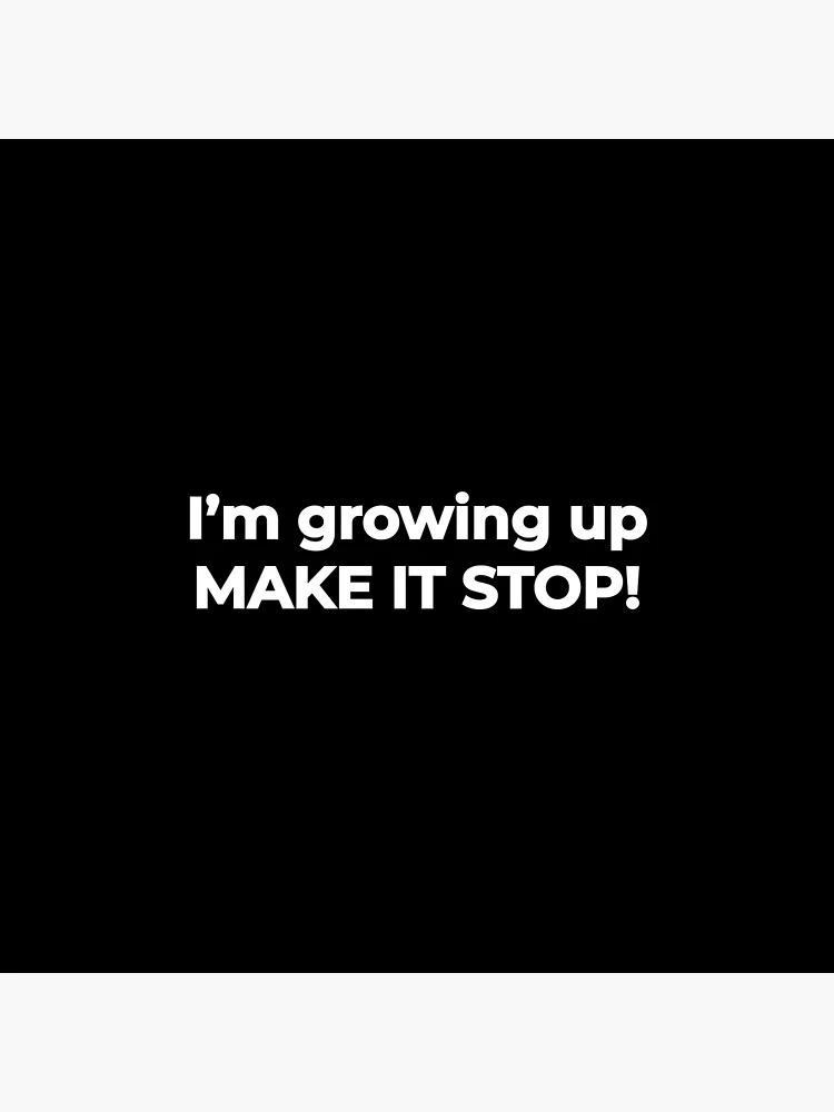 I'm growing up, make it stop! - life funny meme Quote | Poster