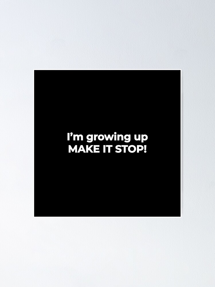 I'm growing up, make it stop! - life funny meme Quote | Poster