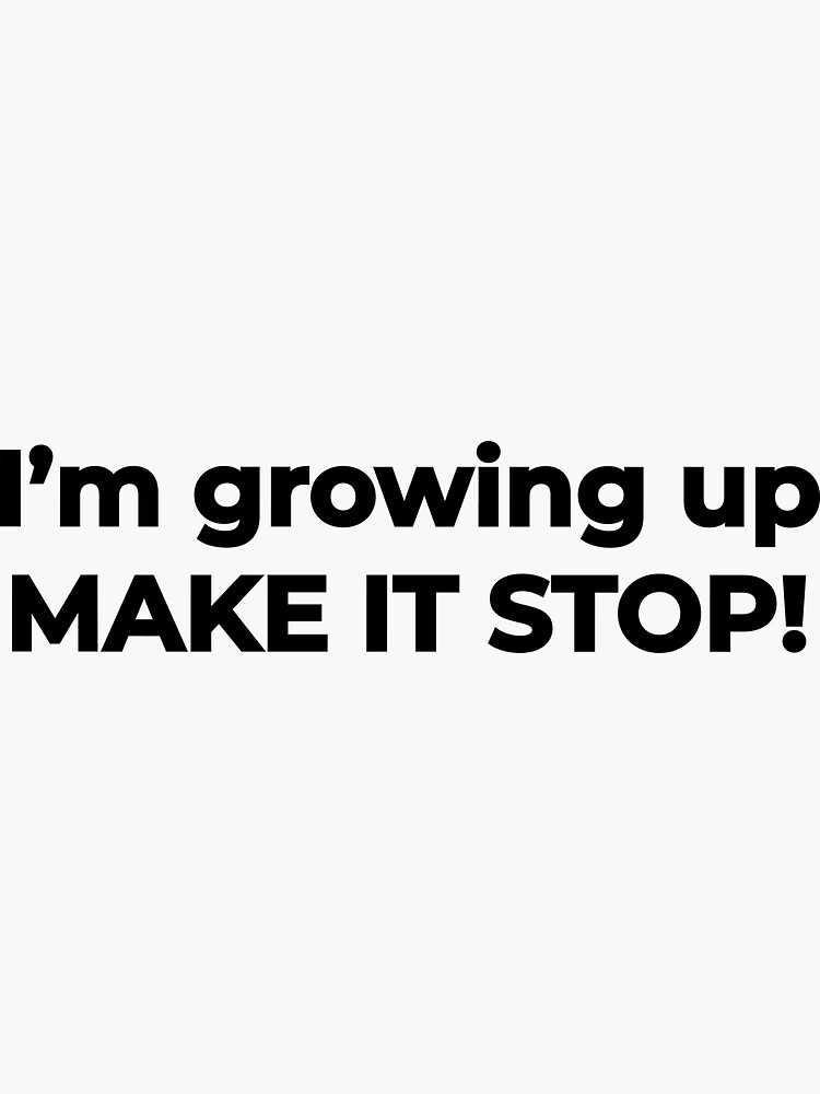 I'm growing up, make it stop! - life funny meme Quote | Sticker