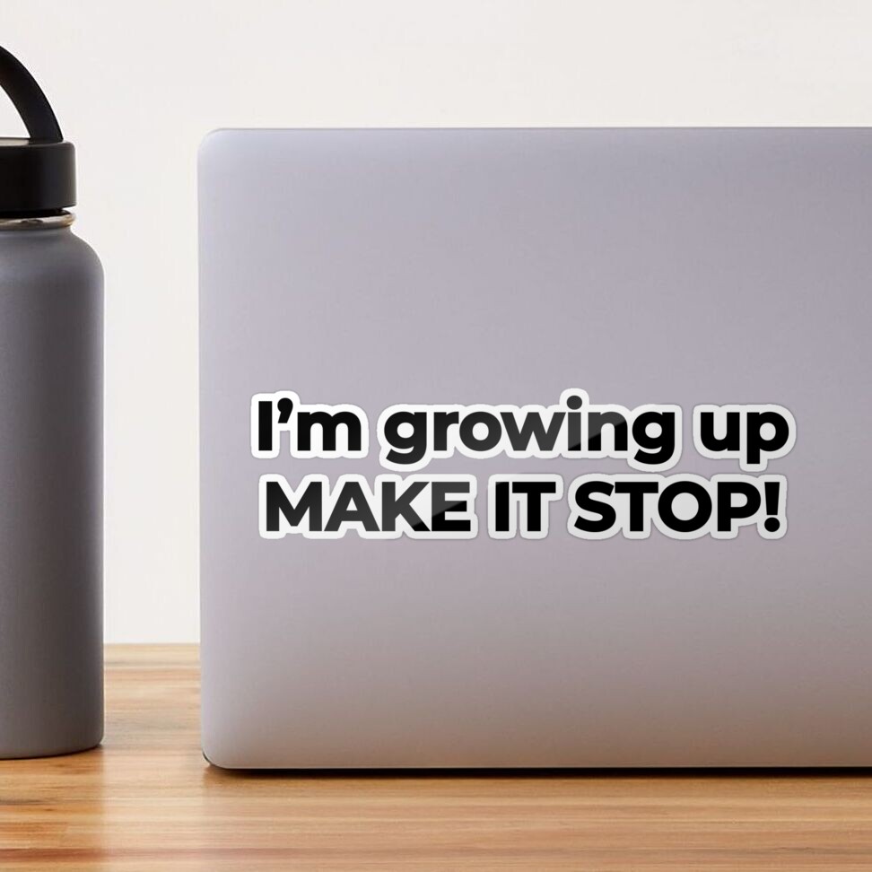 I'm growing up, make it stop! - life funny meme Quote | Sticker