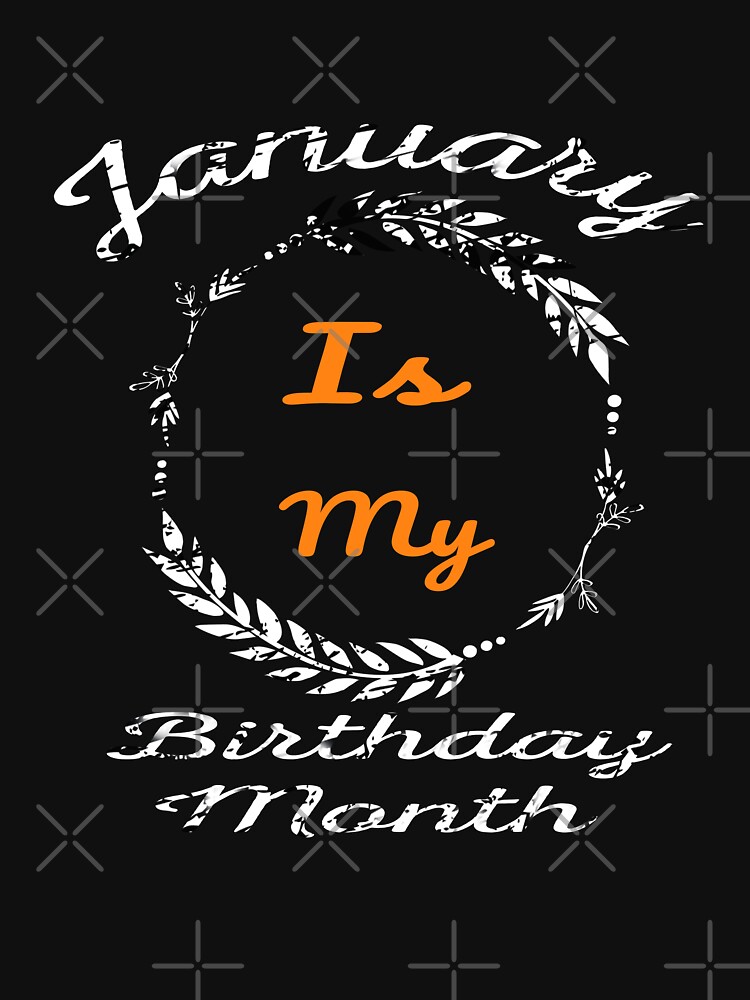 Disover Funny January Is My Birthday Yes The Whole Month Birthday