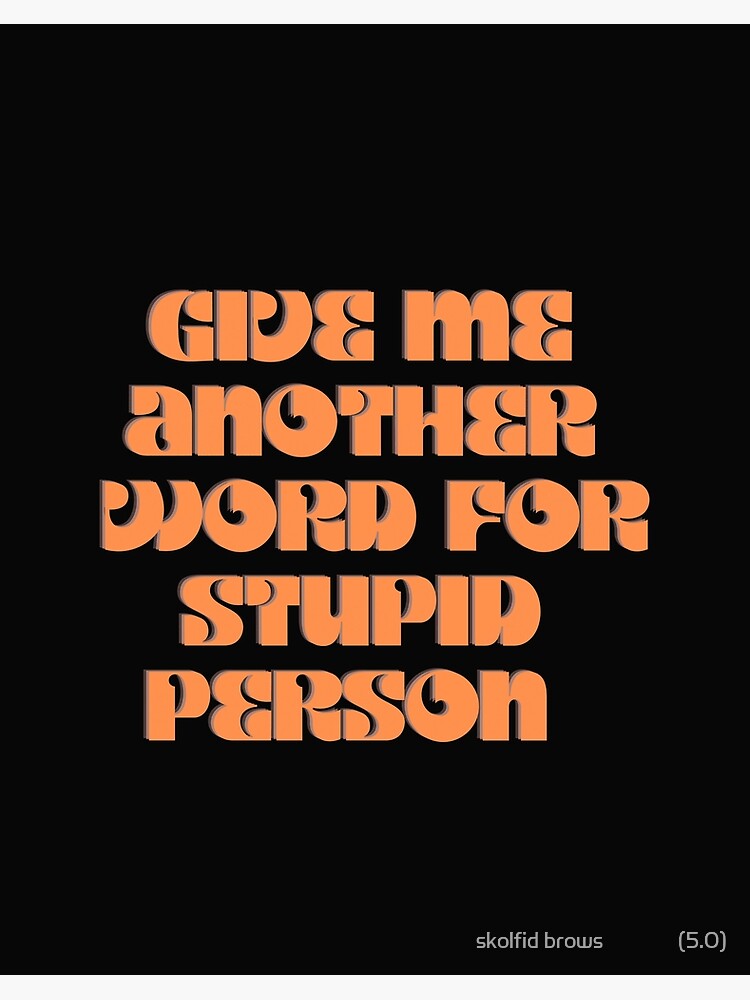 Give Me Another Word For Stupid Person 1A Funny Quote Essential