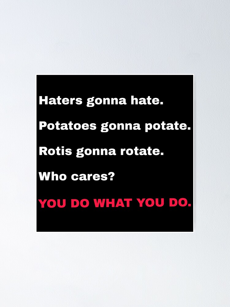 "Haters gonna hate.Potatoes gonna potate.Rotis gonna rotate.Who cares