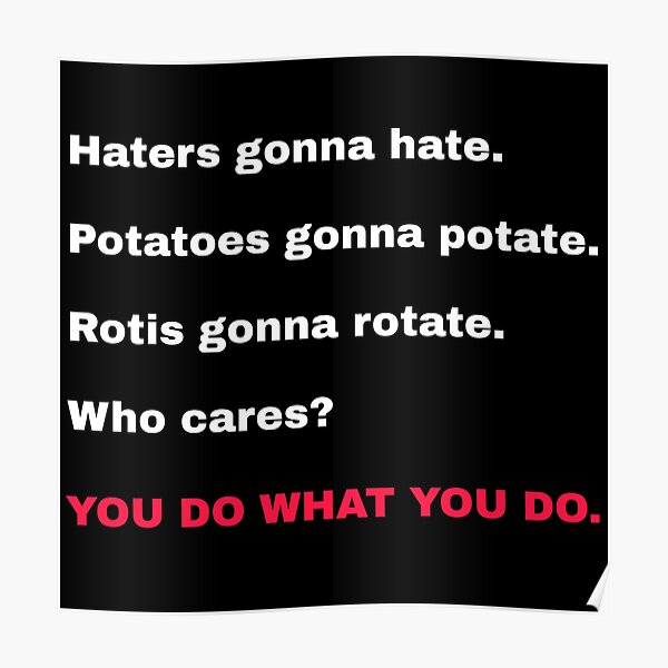 "Haters gonna hate.Potatoes gonna potate.Rotis gonna rotate.Who cares