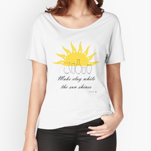 Make clay while the sun shines Relaxed Fit T-Shirt