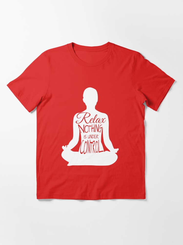 relax nothing is under control shirt