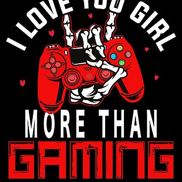 I Love You Girl More Than Gaming But Don't Make Me Prove It