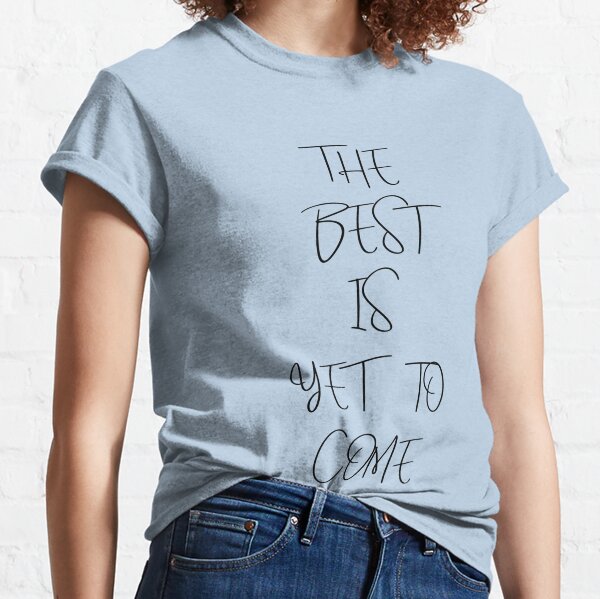 The Best Is Yet To Be Tshirt