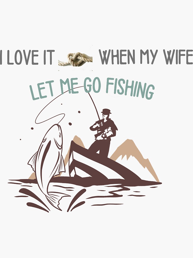 I Love It When My Wife Lets Me Go Fishing | Sticker