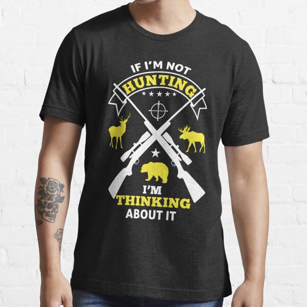 If I'm Not Hunting I'm Thinking about It Essential T-Shirt for Sale by  FanityPrints