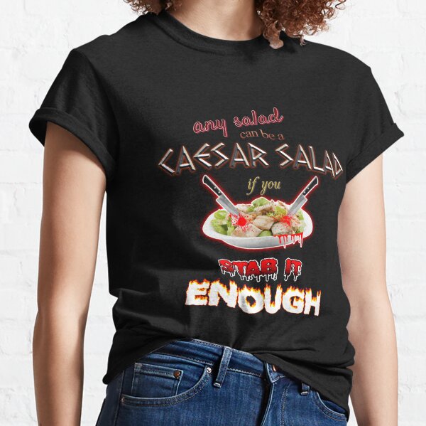 Julius Caesar Salad: Any Salad Can Be A Caesar Salad If You Stab It Enough Classic T-Shirt