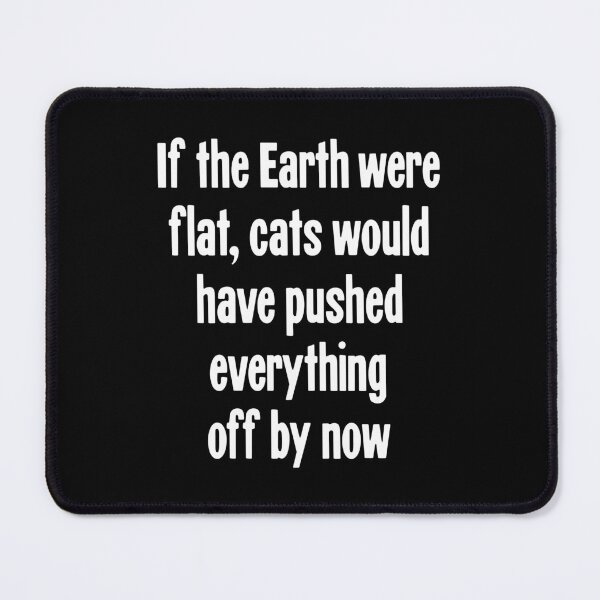 Item preview, If the Earth Were Flat, Cats Would Have Pushed Everything Off By Now designed and sold by Good-Looking Corpse.