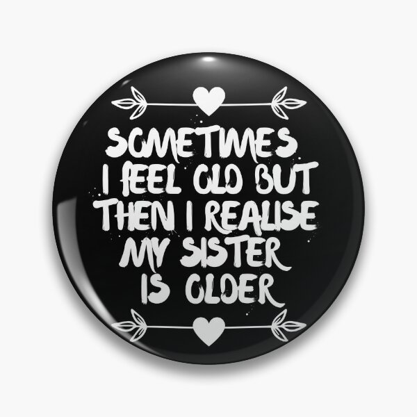 Item preview, Sometimes I feel old but then I realise my sister is older designed and sold by Tanya Mihe.