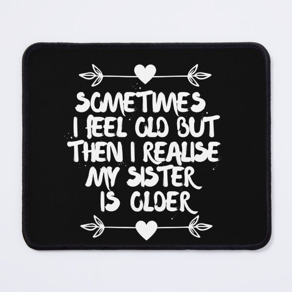 Item preview, Sometimes I feel old but then I realise my sister is older designed and sold by Tanya Mihe.