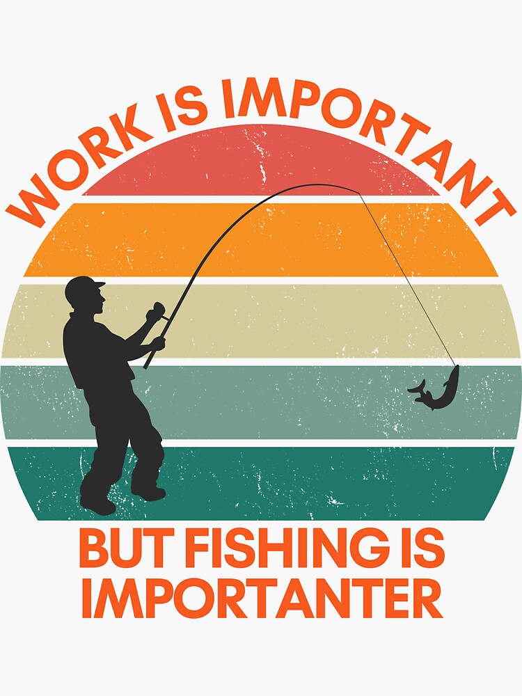 Work is Important, but Fishing is More Important | Sticker