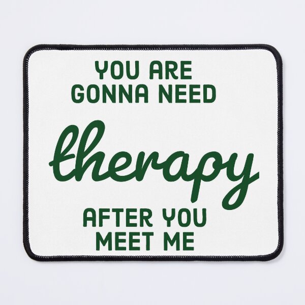 Item preview, You are gonna need therapy after you meet me designed and sold by pedro-shop.