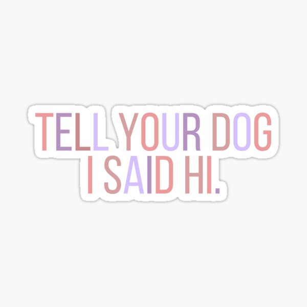 Tell Your Dog I Said Hi Stickers for Sale | Redbubble