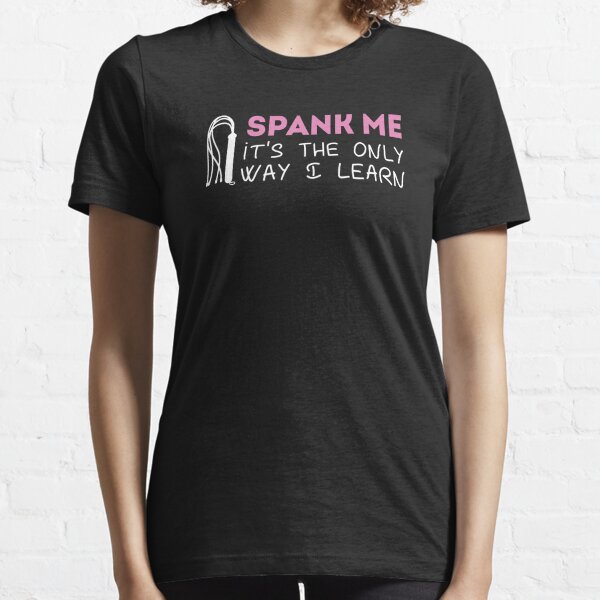 Spank Me It's The Only Way I Learn Essential T-Shirt