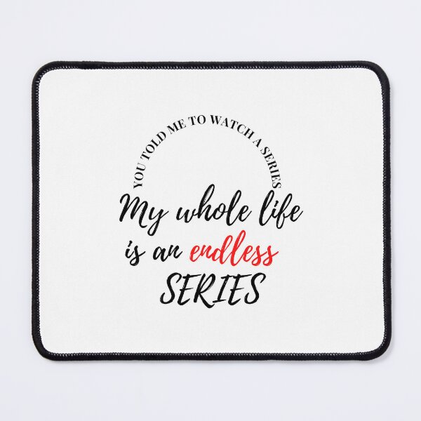 Item preview, you TOLD me to watch A series My whole life is an endless  SERIES designed and sold by Finds.