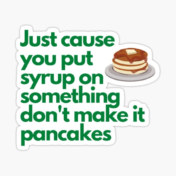 Item preview, Just because you put syrup on something don't make it pancakes designed and sold by Rileyjoel2003.