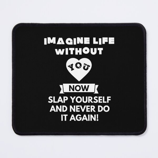 Item preview, Imagine life without you now slap yourself and never do it again designed and sold by ProtonProject.