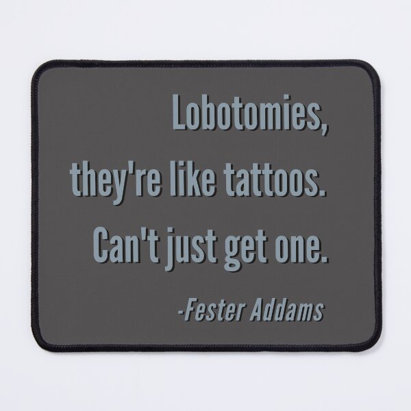 Item preview, Lobotomies, They're like Tattoos. Can't Just Get One. - Fester A Grey Design designed and sold by LGbubble.