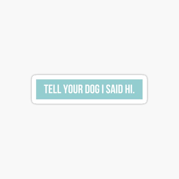 Tell Your Dog I Said Hi Stickers for Sale | Redbubble