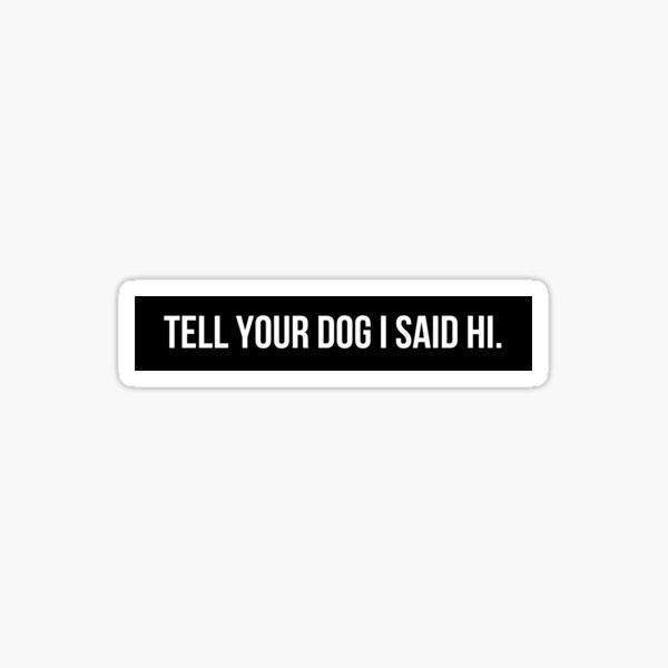 Tell Your Dog I Said Hi Stickers for Sale | Redbubble