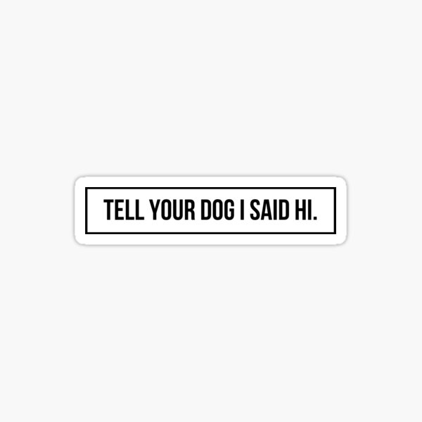 Tell Your Dog I Said Hi Stickers for Sale | Redbubble