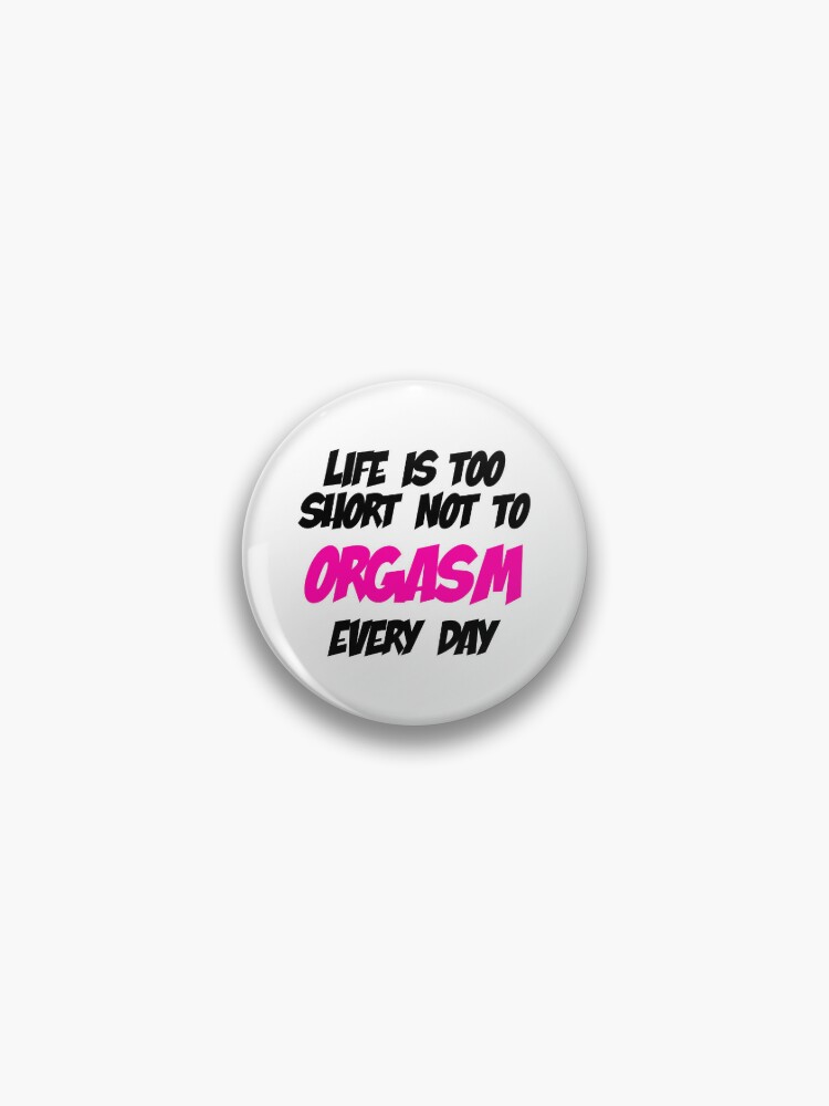 Life is too short not to ORGASM every day Pin