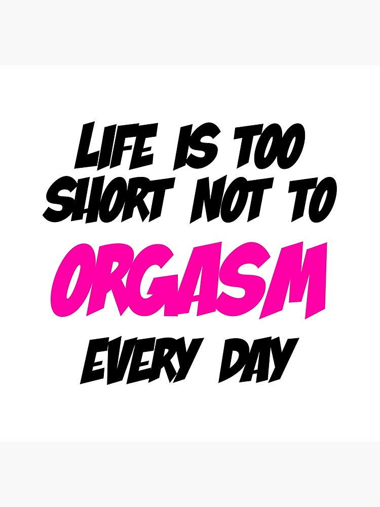 Life is too short not to ORGASM every day