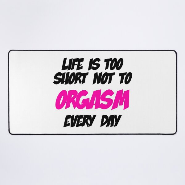 Life is too short not to ORGASM every day