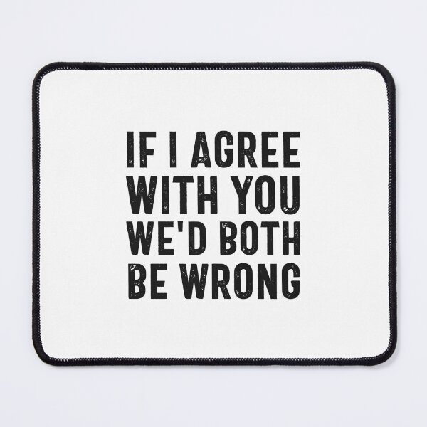 Item preview, If I Agree With You We'd Both Be Wrong designed and sold by hijackhippo.