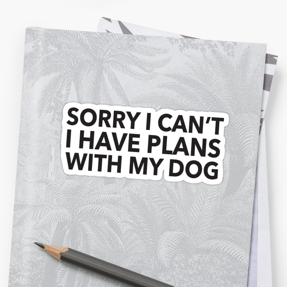 "Sorry I Can't I Have Plans With My Dog" Stickers by mania | Redbubble